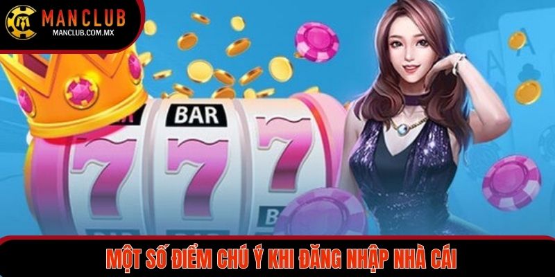 Một số điểm chú ý khi đăng nhập nhà cái