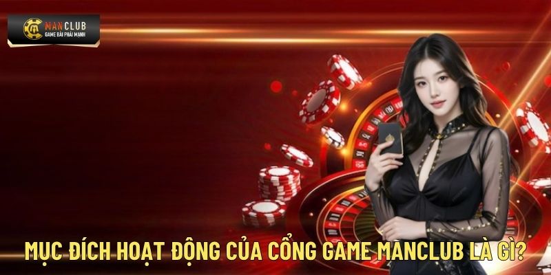 Mục đích hoạt động của cổng game Manclub là gì?